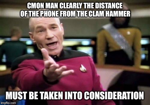 Picard Wtf Meme | CMON MAN CLEARLY THE DISTANCE OF THE PHONE FROM THE CLAM HAMMER MUST BE TAKEN INTO CONSIDERATION | image tagged in memes,picard wtf | made w/ Imgflip meme maker