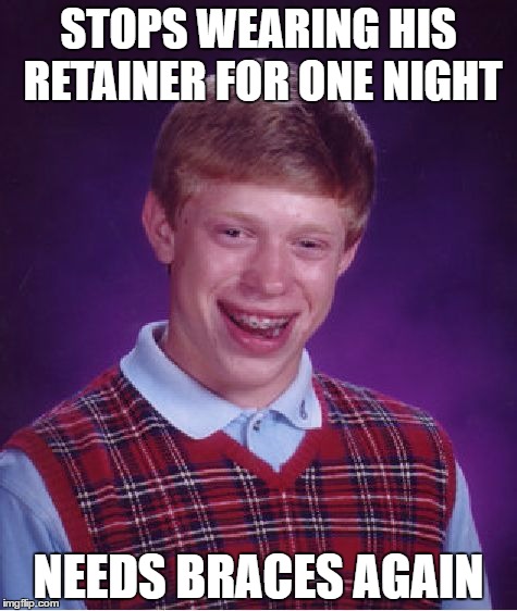Bad Luck Brian | STOPS WEARING HIS RETAINER FOR ONE NIGHT; NEEDS BRACES AGAIN | image tagged in memes,bad luck brian | made w/ Imgflip meme maker