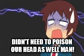 Kyon shocked | DIDN'T NEED TO POISON OUR HEAD AS WELL MAN! | image tagged in kyon shocked | made w/ Imgflip meme maker