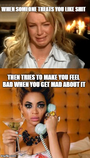 Boy best back the frig up... | WHEN SOMEONE TREATS YOU LIKE SHIT; THEN TRIES TO MAKE YOU FEEL BAD WHEN YOU GET MAD ABOUT IT | image tagged in psychotic girlfriend | made w/ Imgflip meme maker