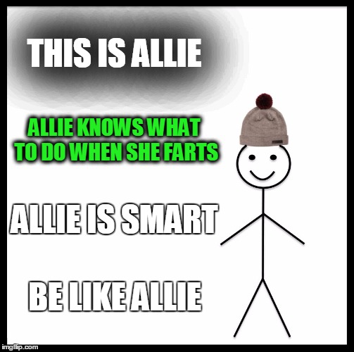 Be Like Bill | THIS IS ALLIE; ALLIE KNOWS WHAT TO DO WHEN SHE FARTS; ALLIE IS SMART; BE LIKE ALLIE | image tagged in memes,be like bill | made w/ Imgflip meme maker