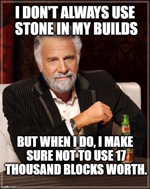 The Most Interesting Man In The World Meme | I DON'T ALWAYS USE STONE IN MY BUILDS; BUT WHEN I DO, I MAKE SURE NOT TO USE 17 THOUSAND BLOCKS WORTH. | image tagged in memes,the most interesting man in the world | made w/ Imgflip meme maker