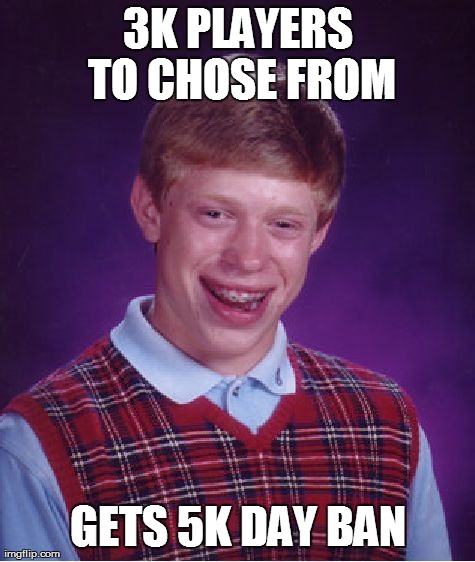 Bad Luck Brian Meme | 3K PLAYERS TO CHOSE FROM GETS 5K DAY BAN | image tagged in memes,bad luck brian | made w/ Imgflip meme maker