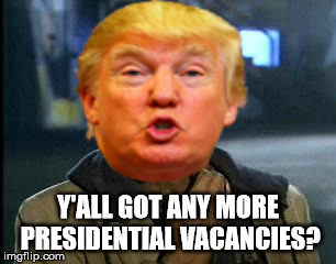 Y'ALL GOT ANY MORE PRESIDENTIAL VACANCIES? | made w/ Imgflip meme maker