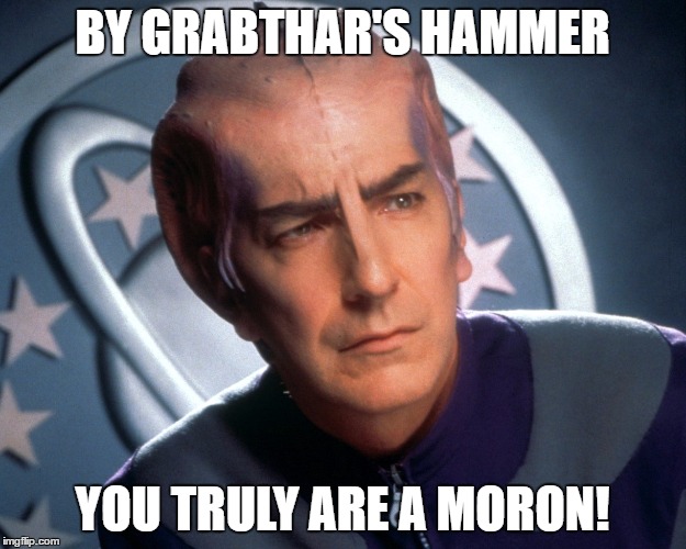 Galaxy Quest | BY GRABTHAR'S HAMMER; YOU TRULY ARE A MORON! | image tagged in galaxy quest | made w/ Imgflip meme maker