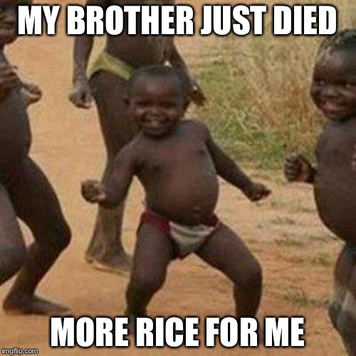 Third World Success Kid Meme | MY BROTHER JUST DIED; MORE RICE FOR ME | image tagged in memes,third world success kid | made w/ Imgflip meme maker