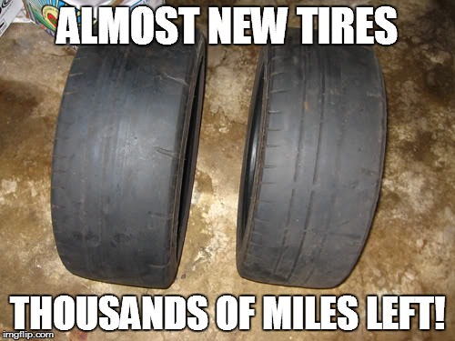 BaldTiresMeme | ALMOST NEW TIRES; THOUSANDS OF MILES LEFT! | image tagged in baldtiresmeme | made w/ Imgflip meme maker