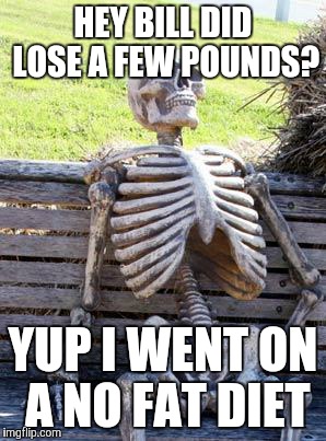 Waiting Skeleton Meme | HEY BILL DID LOSE A FEW POUNDS? YUP I WENT ON A NO FAT DIET | image tagged in memes,waiting skeleton | made w/ Imgflip meme maker