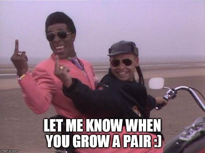 LET ME KNOW WHEN YOU GROW A PAIR :) | made w/ Imgflip meme maker