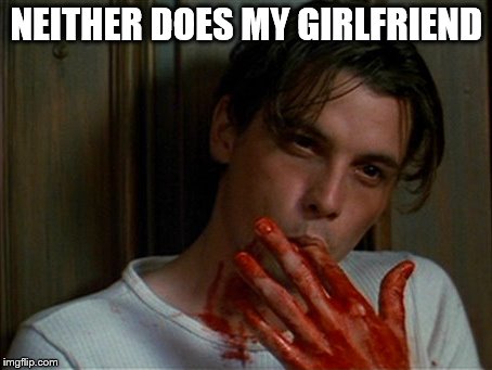 licking bloody fingers | NEITHER DOES MY GIRLFRIEND | image tagged in licking bloody fingers | made w/ Imgflip meme maker