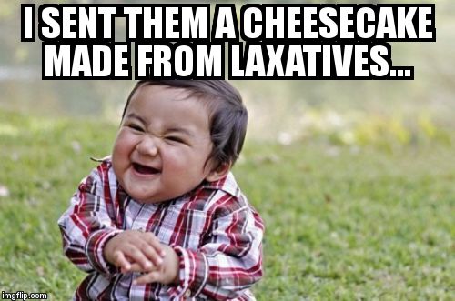 Evil Toddler Meme | I SENT THEM A CHEESECAKE MADE FROM LAXATIVES... | image tagged in memes,evil toddler | made w/ Imgflip meme maker