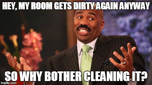 HEY, MY ROOM GETS DIRTY AGAIN ANYWAY; SO WHY BOTHER CLEANING IT? | image tagged in memes,steve harvey | made w/ Imgflip meme maker