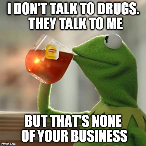 But That's None Of My Business Meme | I DON'T TALK TO DRUGS.  THEY TALK TO ME BUT THAT'S NONE OF YOUR BUSINESS | image tagged in memes,but thats none of my business,kermit the frog | made w/ Imgflip meme maker