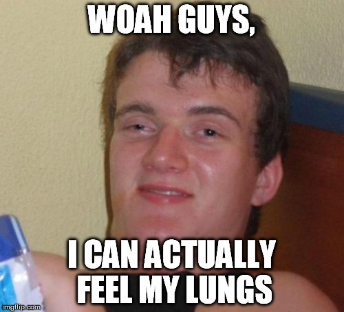 10 Guy Meme | WOAH GUYS, I CAN ACTUALLY FEEL MY LUNGS | image tagged in memes,10 guy | made w/ Imgflip meme maker