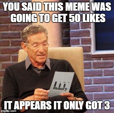 Maury Lie Detector | YOU SAID THIS MEME WAS GOING TO GET 50 LIKES; IT APPEARS IT ONLY GOT 3 | image tagged in memes,maury lie detector | made w/ Imgflip meme maker