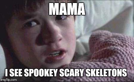 I See Dead People Meme | MAMA; I SEE SPOOKEY SCARY SKELETONS | image tagged in memes,i see dead people | made w/ Imgflip meme maker