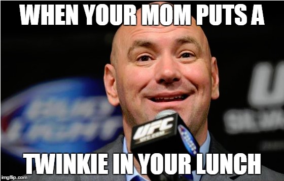 WHEN YOUR MOM PUTS A; TWINKIE IN YOUR LUNCH | image tagged in mma,dana white | made w/ Imgflip meme maker