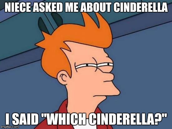 Futurama Fry | NIECE ASKED ME ABOUT CINDERELLA; I SAID "WHICH CINDERELLA?" | image tagged in memes,futurama fry | made w/ Imgflip meme maker