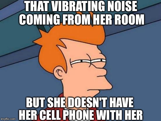 Futurama Fry | THAT VIBRATING NOISE COMING FROM HER ROOM; BUT SHE DOESN'T HAVE HER CELL PHONE WITH HER | image tagged in memes,futurama fry | made w/ Imgflip meme maker