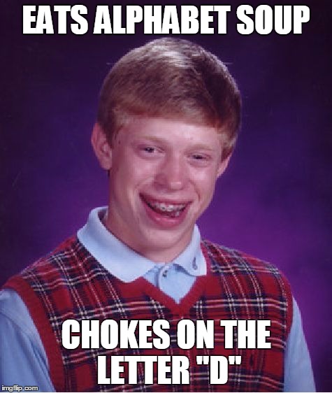 Bad Luck Brian | EATS ALPHABET SOUP; CHOKES ON THE LETTER "D" | image tagged in memes,bad luck brian | made w/ Imgflip meme maker