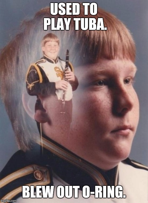 PTSD Clarinet Boy | USED TO PLAY TUBA. BLEW OUT O-RING. | image tagged in memes,ptsd clarinet boy | made w/ Imgflip meme maker