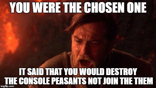 You Were The Chosen One (Star Wars) Meme | YOU WERE THE CHOSEN ONE; IT SAID THAT YOU WOULD DESTROY THE CONSOLE PEASANTS NOT JOIN THE THEM | image tagged in memes,you were the chosen one star wars | made w/ Imgflip meme maker