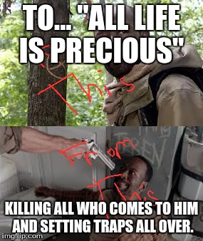 Morgan | TO... "ALL LIFE IS PRECIOUS"; KILLING ALL WHO COMES TO HIM AND SETTING TRAPS ALL OVER. | image tagged in the walking dead | made w/ Imgflip meme maker