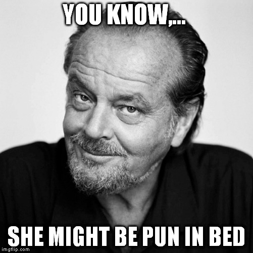 YOU KNOW,... SHE MIGHT BE PUN IN BED | made w/ Imgflip meme maker