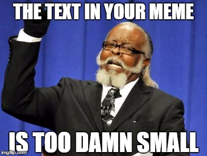 Too Damn High | THE TEXT IN YOUR MEME; IS TOO DAMN SMALL | image tagged in memes,too damn high | made w/ Imgflip meme maker