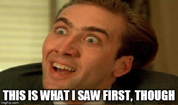 THIS IS WHAT I SAW FIRST, THOUGH | made w/ Imgflip meme maker