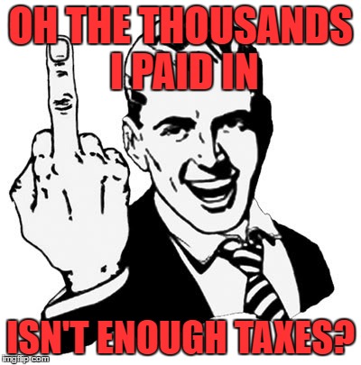 1950s Middle Finger Meme | OH THE THOUSANDS I PAID IN; ISN'T ENOUGH TAXES? | image tagged in memes,1950s middle finger | made w/ Imgflip meme maker