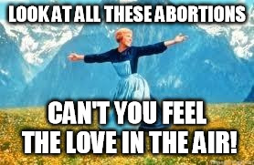 Look At All These | LOOK AT ALL THESE ABORTIONS; CAN'T YOU FEEL THE LOVE IN THE AIR! | image tagged in memes,look at all these | made w/ Imgflip meme maker