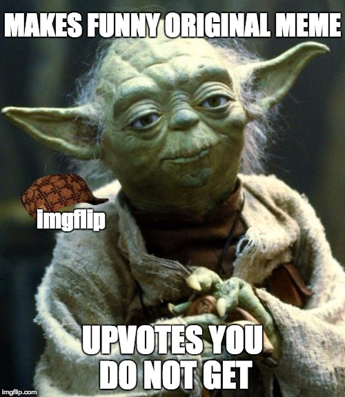 Star Wars Yoda | MAKES FUNNY ORIGINAL MEME; imgflip; UPVOTES YOU DO NOT GET | image tagged in memes,star wars yoda,scumbag | made w/ Imgflip meme maker