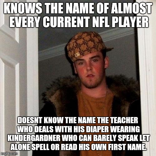 Scumbag Steve Meme | KNOWS THE NAME OF ALMOST EVERY CURRENT NFL PLAYER; DOESNT KNOW THE NAME THE TEACHER WHO DEALS WITH HIS DIAPER WEARING KINDERGARDNER WHO CAN BARELY SPEAK LET ALONE SPELL OR READ HIS OWN FIRST NAME. | image tagged in memes,scumbag steve | made w/ Imgflip meme maker