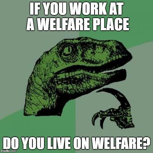 Philosoraptor | IF YOU WORK AT A WELFARE PLACE; DO YOU LIVE ON WELFARE? | image tagged in memes,philosoraptor | made w/ Imgflip meme maker