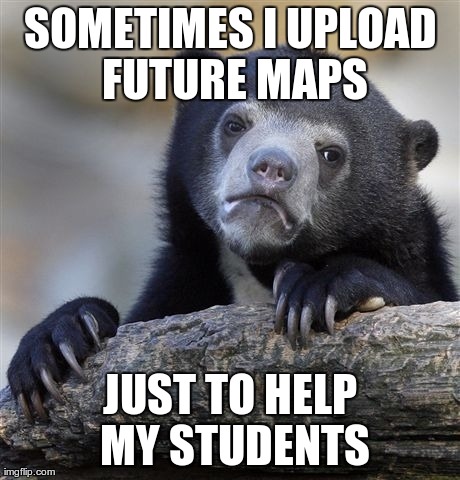 Confession Bear Meme | SOMETIMES I UPLOAD FUTURE MAPS JUST TO HELP MY STUDENTS | image tagged in memes,confession bear | made w/ Imgflip meme maker