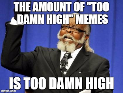Too Damn High | THE AMOUNT OF "TOO DAMN HIGH" MEMES; IS TOO DAMN HIGH | image tagged in memes,too damn high | made w/ Imgflip meme maker