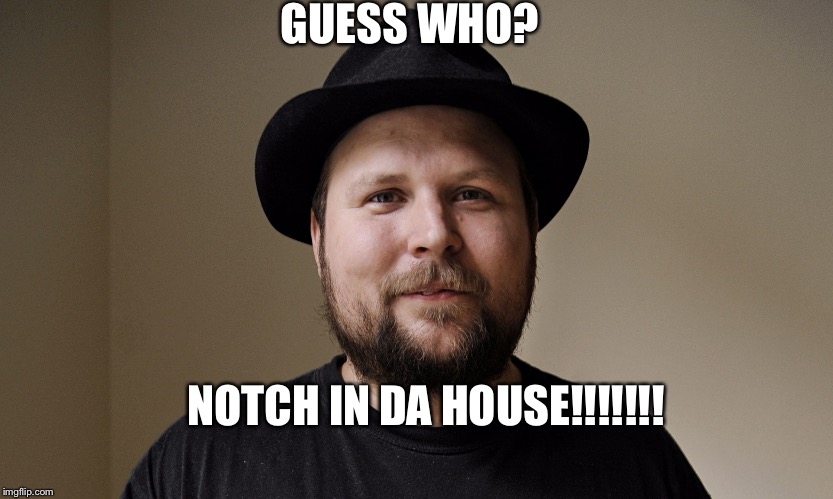 Notch | GUESS WHO? NOTCH IN DA HOUSE!!!!!!! | image tagged in notch | made w/ Imgflip meme maker