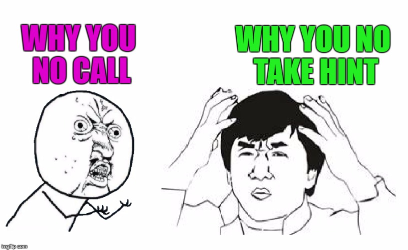 Why you no call? | WHY YOU NO TAKE HINT; WHY YOU NO CALL | image tagged in why you no call,y u no,jackie chan wtf,wtf,why you no | made w/ Imgflip meme maker