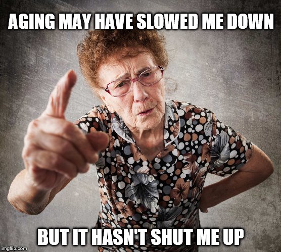 Old Lady | AGING MAY HAVE SLOWED ME DOWN; BUT IT HASN'T SHUT ME UP | image tagged in old lady | made w/ Imgflip meme maker