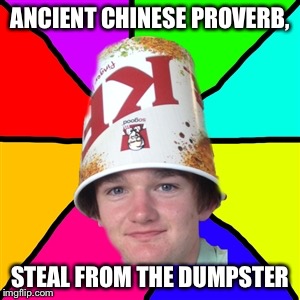 Bad guy Braydon  | ANCIENT CHINESE PROVERB, STEAL FROM THE DUMPSTER | image tagged in bad guy braydon | made w/ Imgflip meme maker