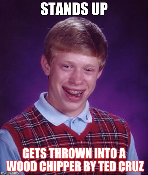 Bad Luck Brian Meme | STANDS UP; GETS THROWN INTO A WOOD CHIPPER BY TED CRUZ | image tagged in memes,bad luck brian | made w/ Imgflip meme maker
