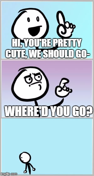 Well Nevermind | HI, YOU'RE PRETTY CUTE, WE SHOULD GO-; WHERE'D YOU GO? | image tagged in well nevermind,forever alone,alone,pickup lines,rejected | made w/ Imgflip meme maker
