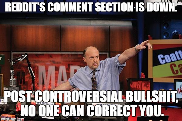 Mad Money Jim Cramer Meme | REDDIT'S COMMENT SECTION IS DOWN. POST CONTROVERSIAL BULLSHIT, NO ONE CAN CORRECT YOU. | image tagged in memes,mad money jim cramer,AdviceAnimals | made w/ Imgflip meme maker