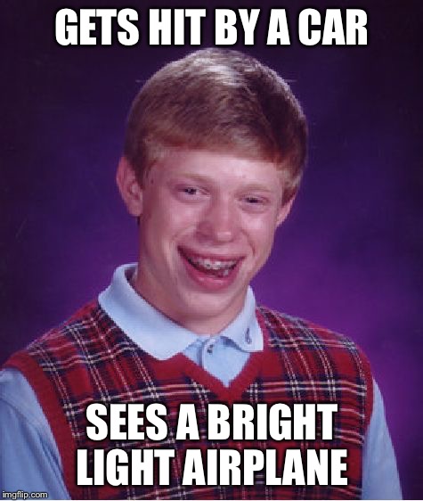 Bad Luck Brian | GETS HIT BY A CAR; SEES A BRIGHT LIGHT AIRPLANE | image tagged in memes,bad luck brian,airplane | made w/ Imgflip meme maker