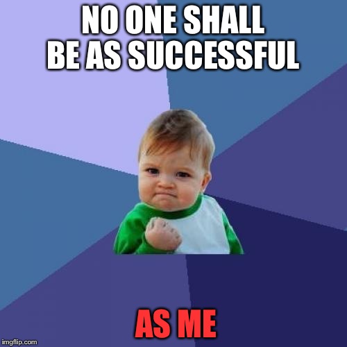 Success Kid Meme | NO ONE SHALL BE AS SUCCESSFUL; AS ME | image tagged in memes,success kid | made w/ Imgflip meme maker