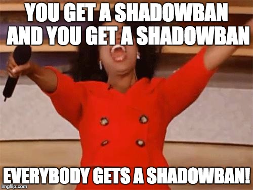 oprah | YOU GET A SHADOWBAN AND YOU GET A SHADOWBAN; EVERYBODY GETS A SHADOWBAN! | image tagged in oprah,funny | made w/ Imgflip meme maker