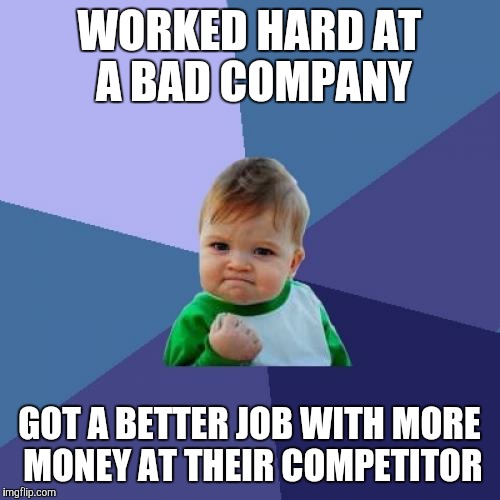 Success Kid | WORKED HARD AT A BAD COMPANY; GOT A BETTER JOB WITH MORE MONEY AT THEIR COMPETITOR | image tagged in memes,success kid | made w/ Imgflip meme maker