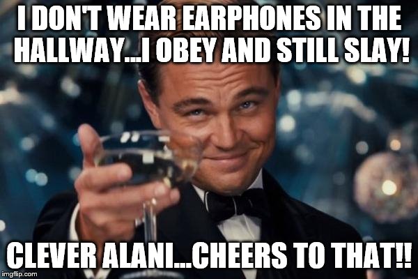 Leonardo Dicaprio Cheers Meme | I DON'T WEAR EARPHONES IN THE HALLWAY...I OBEY AND STILL SLAY! CLEVER ALANI...CHEERS TO THAT!! | image tagged in memes,leonardo dicaprio cheers | made w/ Imgflip meme maker