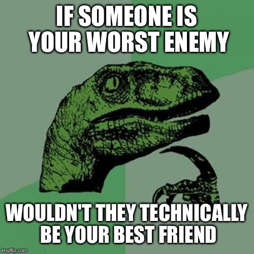 Worst enemy | IF SOMEONE IS YOUR WORST ENEMY; WOULDN'T THEY TECHNICALLY BE YOUR BEST FRIEND | image tagged in memes,philosoraptor,enemy,best friends,friends | made w/ Imgflip meme maker